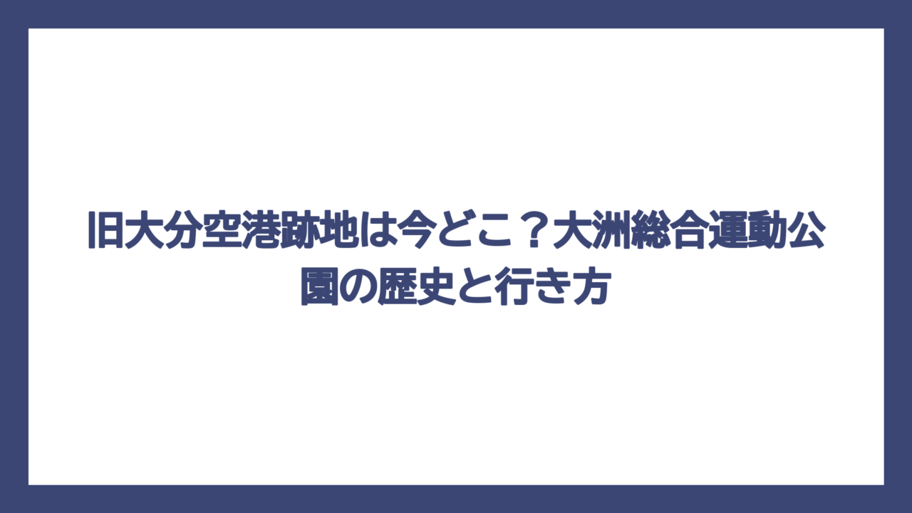 旧大分空港跡地は今どこ？大洲総合運動公園の歴史と行き方