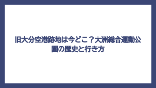 旧大分空港跡地は今どこ？大洲総合運動公園の歴史と行き方