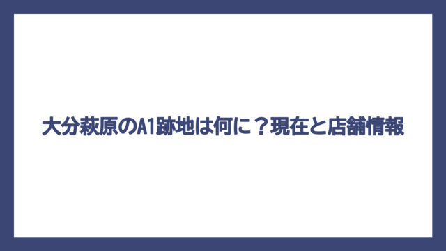 大分萩原のA1跡地は何に？現在と店舗情報