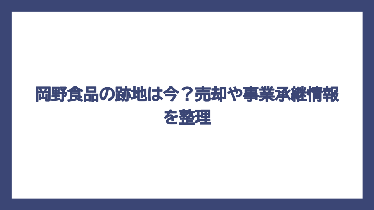 岡野食品の跡地は今？売却や事業承継情報を整理