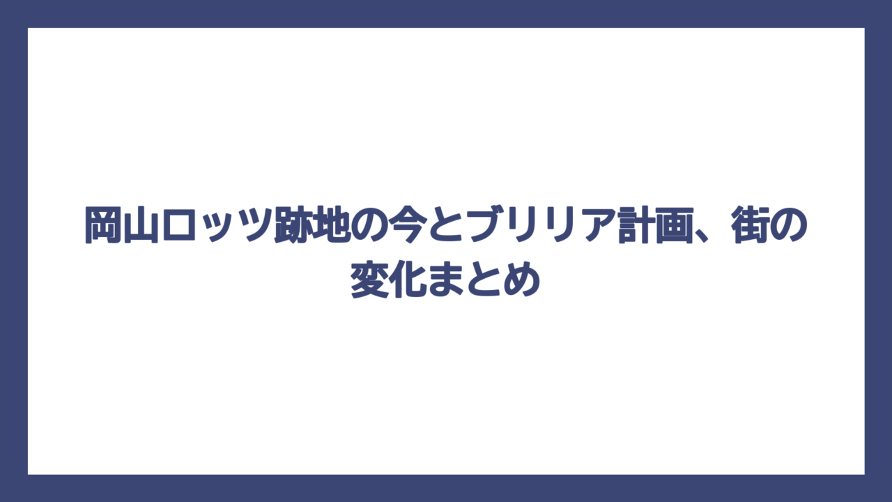 岡山ロッツ跡地の今とブリリア計画、街の変化まとめ