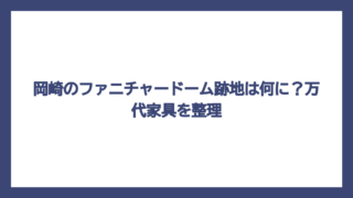 岡崎のファニチャードーム跡地は何に？万代家具を整理