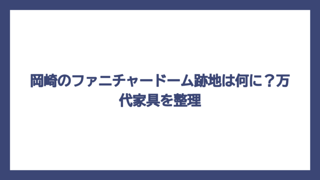 岡崎のファニチャードーム跡地は何に？万代家具を整理