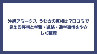 沖縄アミークス うわさの真相は？口コミで見える評判と学費・進路・通学事情をやさしく整理