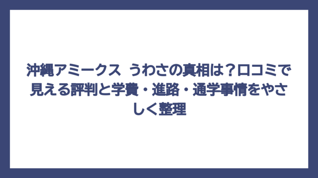 沖縄アミークス うわさの真相は？口コミで見える評判と学費・進路・通学事情をやさしく整理