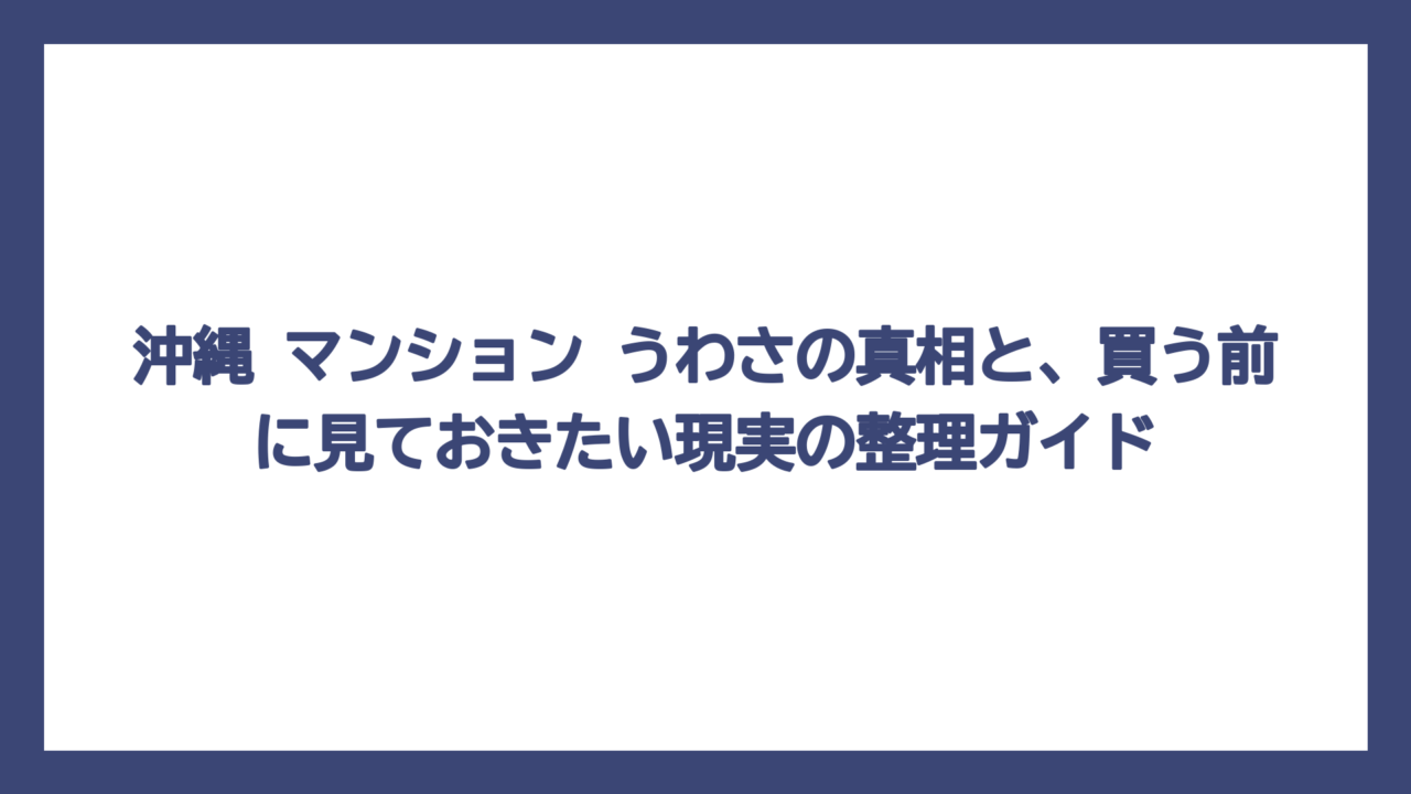 沖縄 マンション うわさの真相と、買う前に見ておきたい現実の整理ガイド