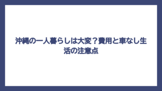 沖縄の一人暮らしは大変？費用と車なし生活の注意点