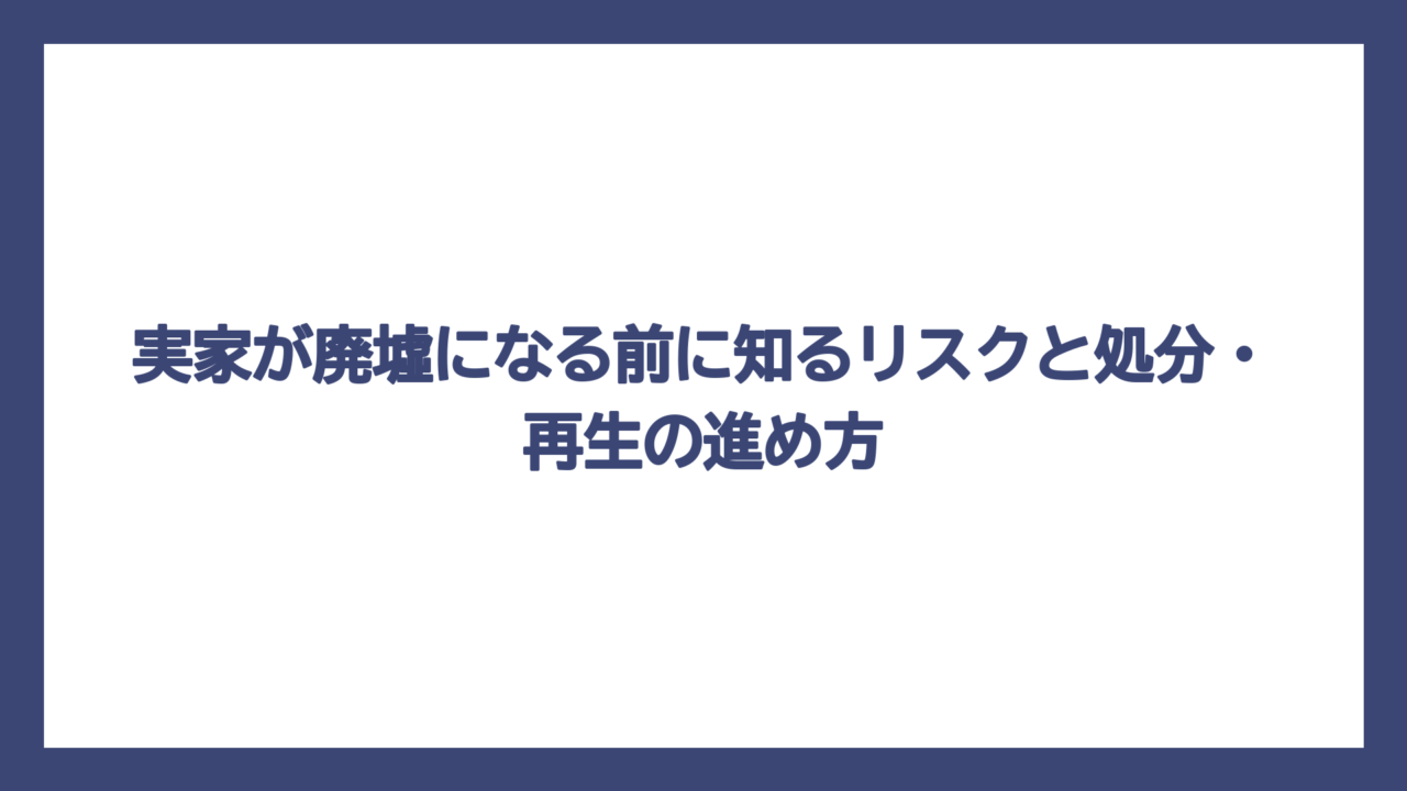 実家が廃墟になる前に知るリスクと処分・再生の進め方