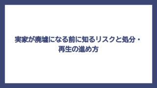 実家が廃墟になる前に知るリスクと処分・再生の進め方