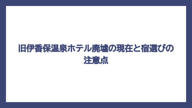 旧伊香保温泉ホテル廃墟の現在と宿選びの注意点