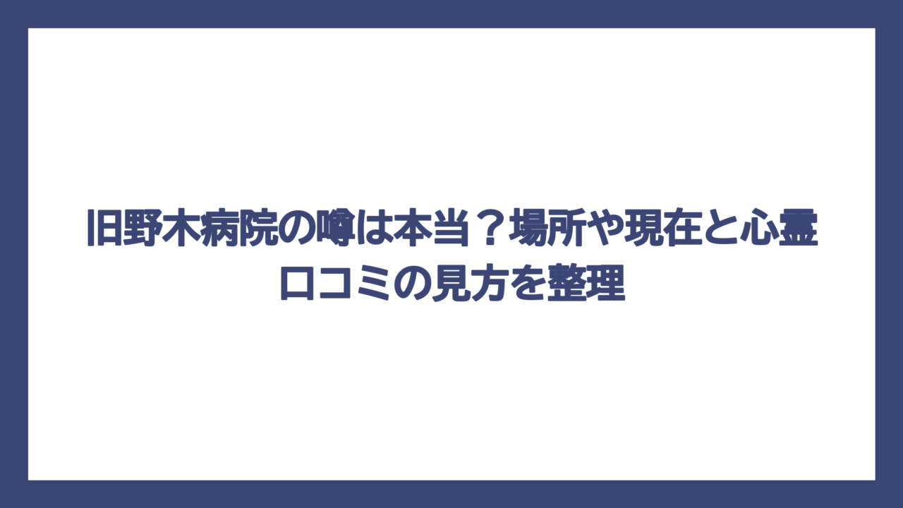 旧野木病院の噂は本当？場所や現在と心霊口コミの見方を整理