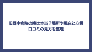 旧野木病院の噂は本当？場所や現在と心霊口コミの見方を整理
