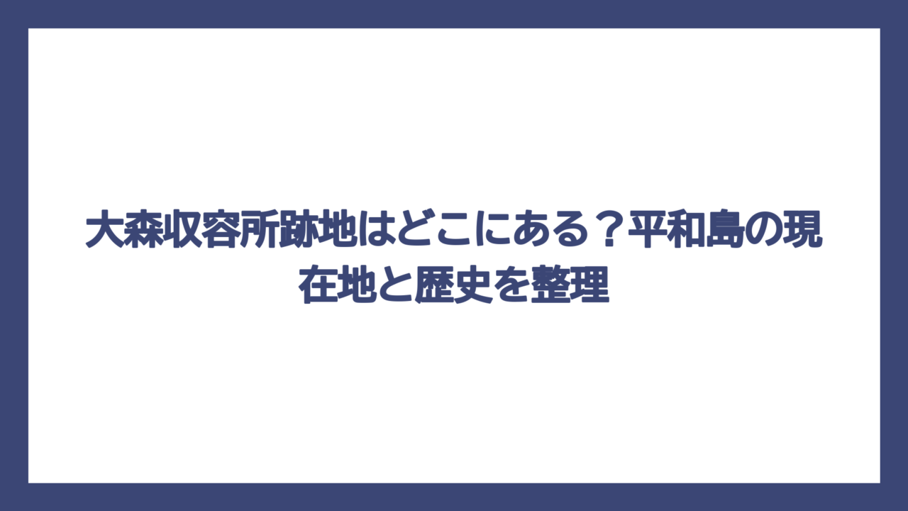 大森収容所跡地はどこにある？平和島の現在地と歴史を整理