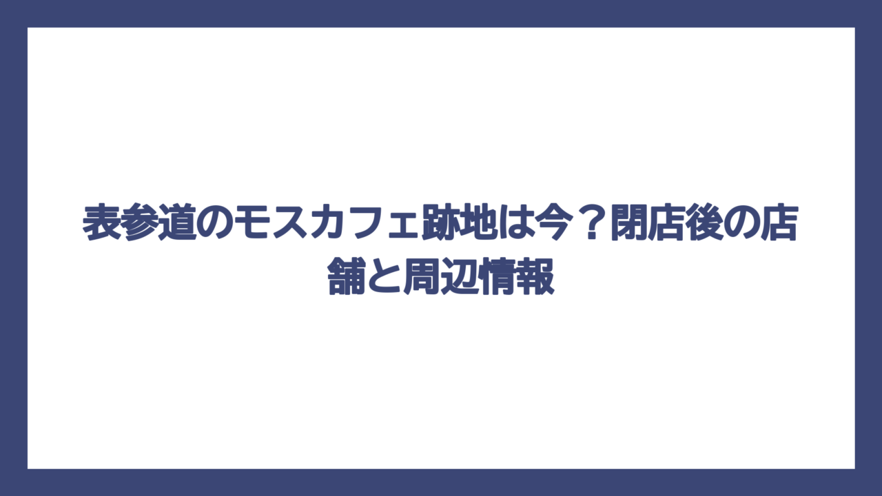 表参道のモスカフェ跡地は今？閉店後の店舗と周辺情報