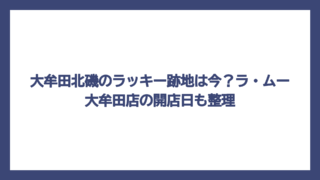 大牟田北磯のラッキー跡地は今？ラ・ムー大牟田店の開店日も整理
