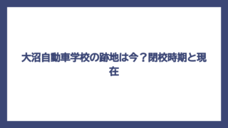 大沼自動車学校の跡地は今？閉校時期と現在