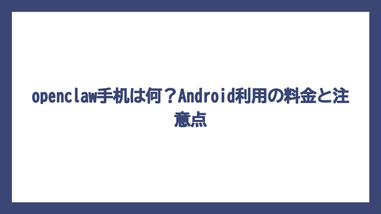 openclaw手机は何？Android利用の料金と注意点