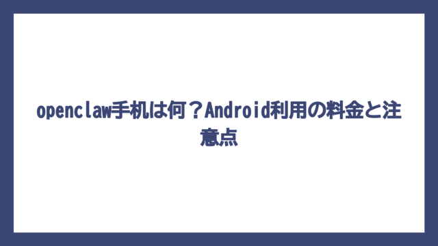 openclaw手机は何？Android利用の料金と注意点