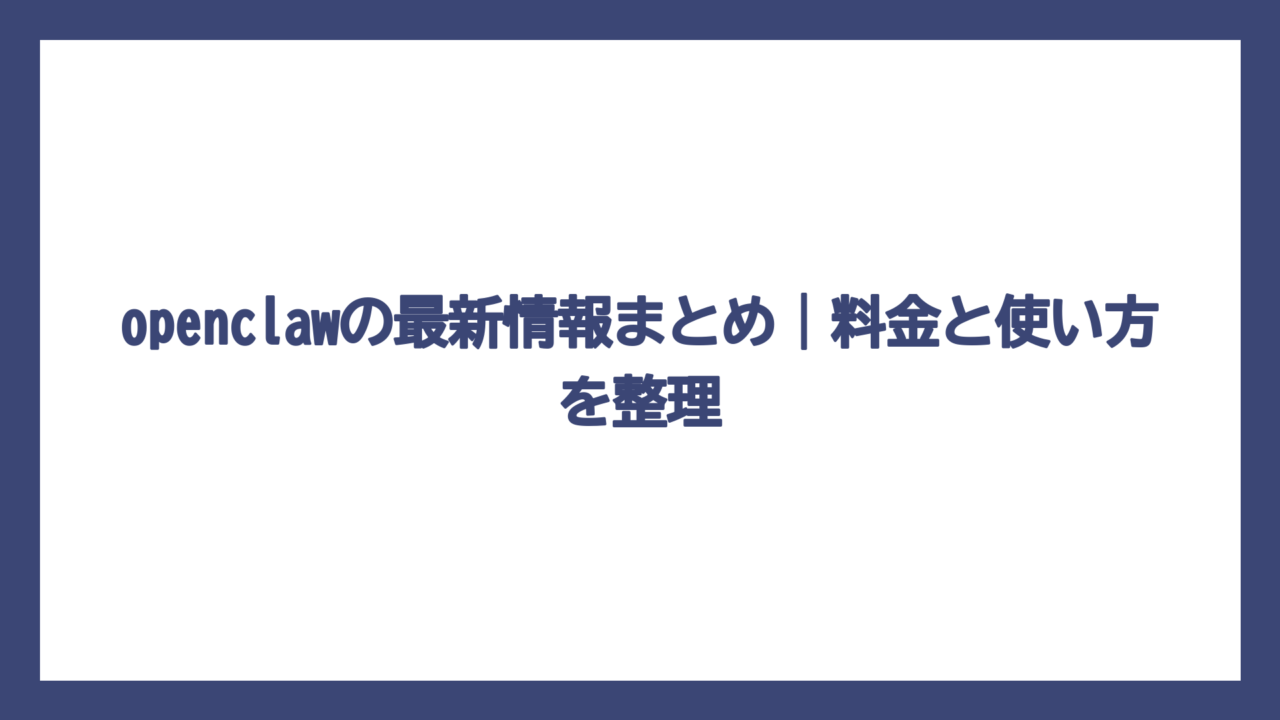 openclawの最新情報まとめ｜料金と使い方を整理