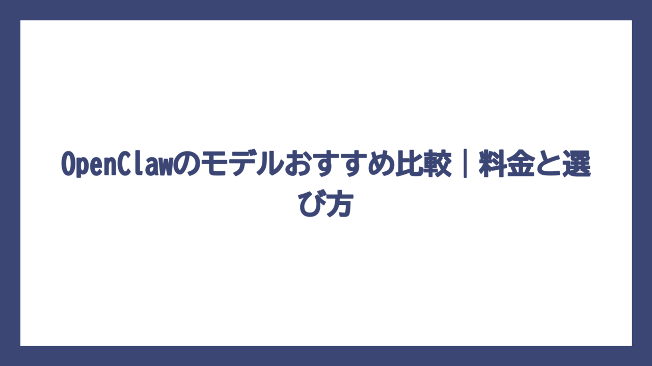 OpenClawのモデルおすすめ比較｜料金と選び方