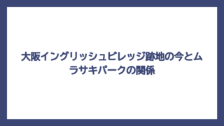 大阪イングリッシュビレッジ跡地の今とムラサキパークの関係