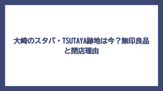 大崎のスタバ・TSUTAYA跡地は今？無印良品と閉店理由