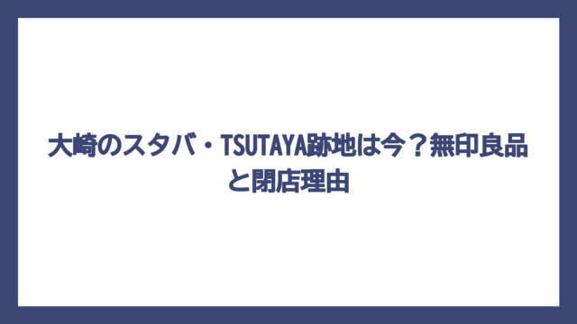 大崎のスタバ・TSUTAYA跡地は今？無印良品と閉店理由
