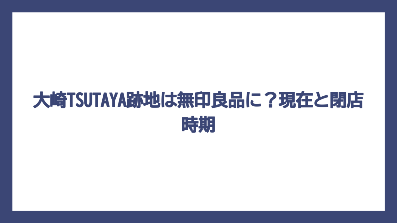 大崎TSUTAYA跡地は無印良品に？現在と閉店時期