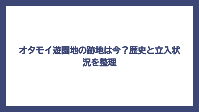オタモイ遊園地の跡地は今？歴史と立入状況を整理