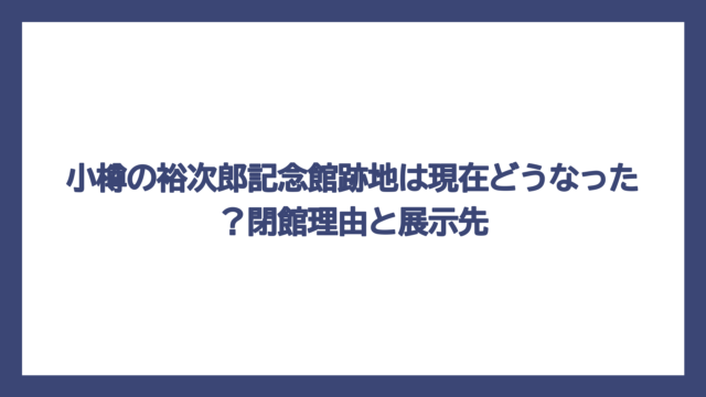 小樽の裕次郎記念館跡地は現在どうなった？閉館理由と展示先