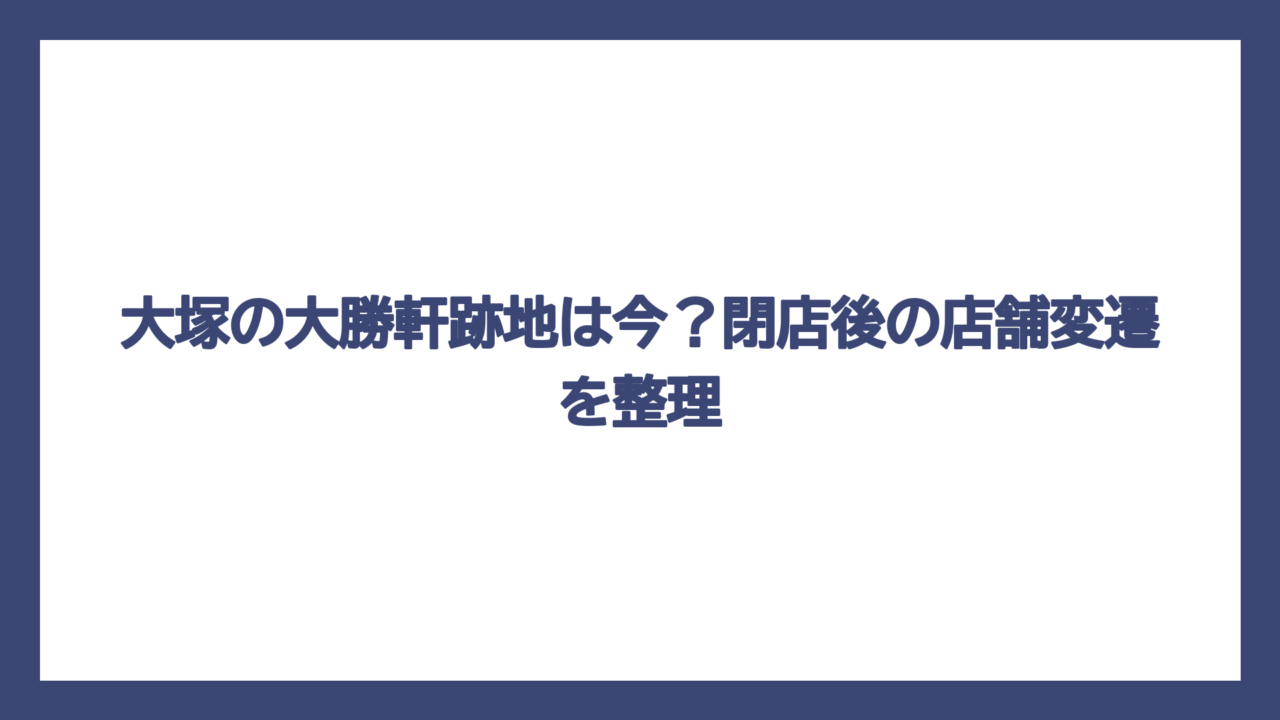 大塚の大勝軒跡地は今？閉店後の店舗変遷を整理