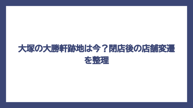 大塚の大勝軒跡地は今？閉店後の店舗変遷を整理