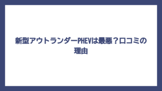 新型アウトランダーPHEVは最悪？口コミの理由