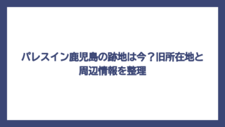 パレスイン鹿児島の跡地は今？旧所在地と周辺情報を整理