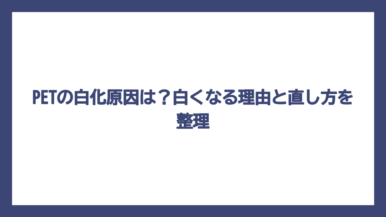 PETの白化原因は？白くなる理由と直し方を整理