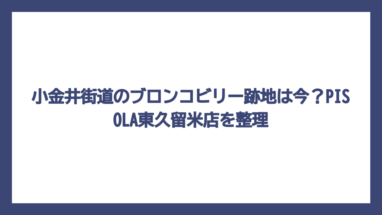 小金井街道のブロンコビリー跡地は今？PISOLA東久留米店を整理