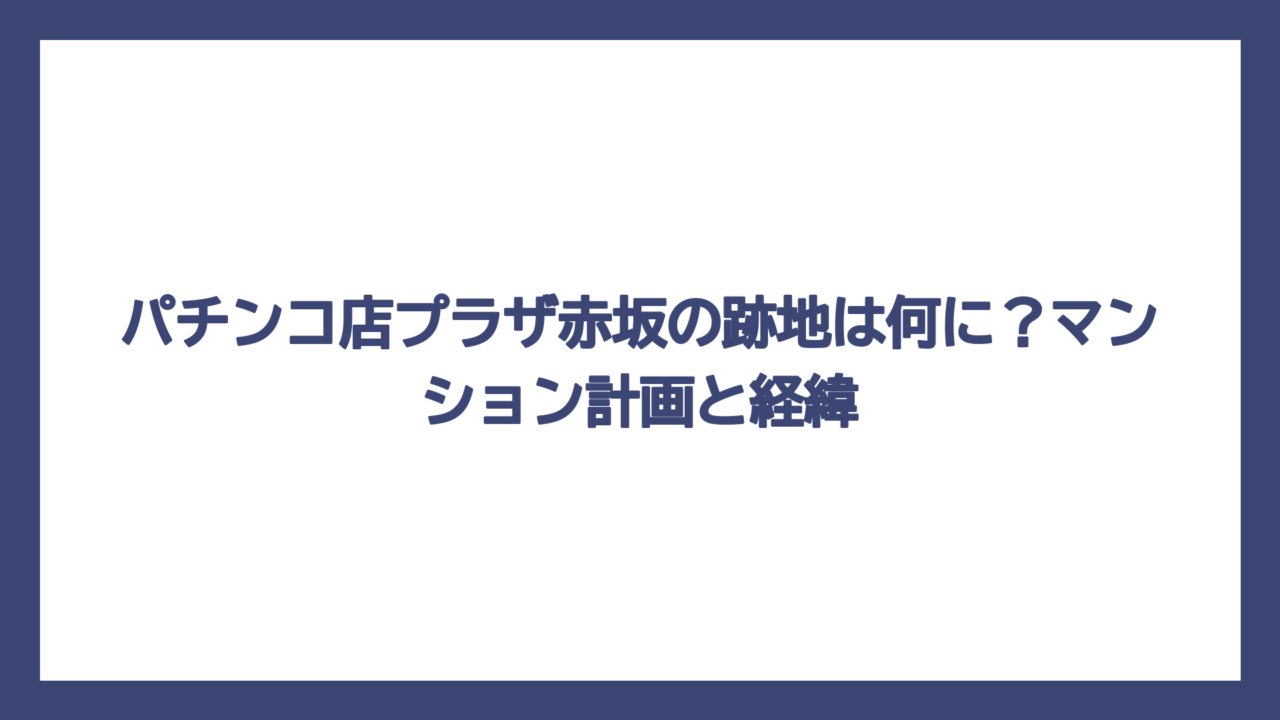 パチンコ店プラザ赤坂の跡地は何に？マンション計画と経緯
