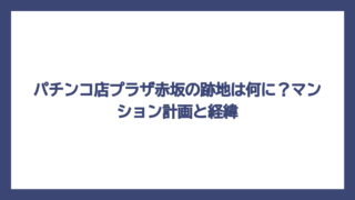 パチンコ店プラザ赤坂の跡地は何に？マンション計画と経緯