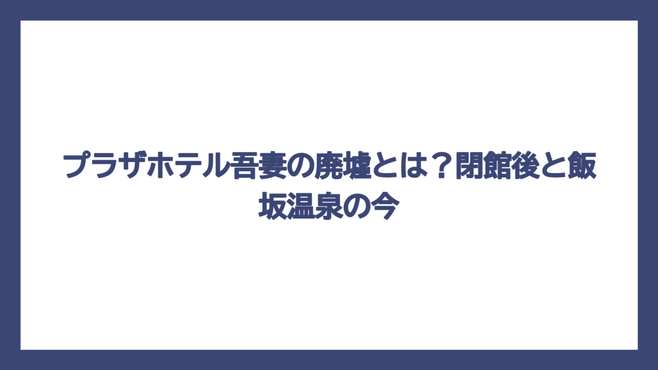 プラザホテル吾妻の廃墟とは？閉館後と飯坂温泉の今