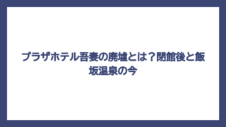 プラザホテル吾妻の廃墟とは？閉館後と飯坂温泉の今