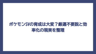 ポケモンSVの育成は大変？厳選不要説と効率化の現実を整理
