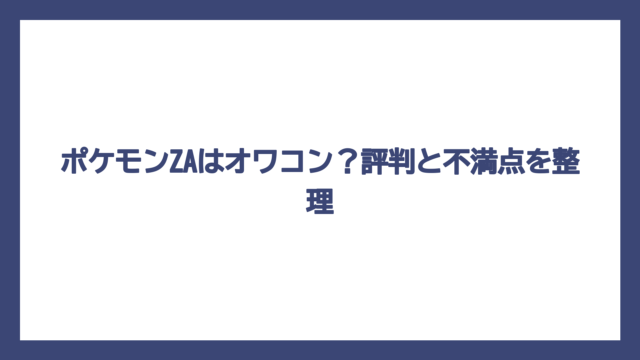 ポケモンZAはオワコン？評判と不満点を整理