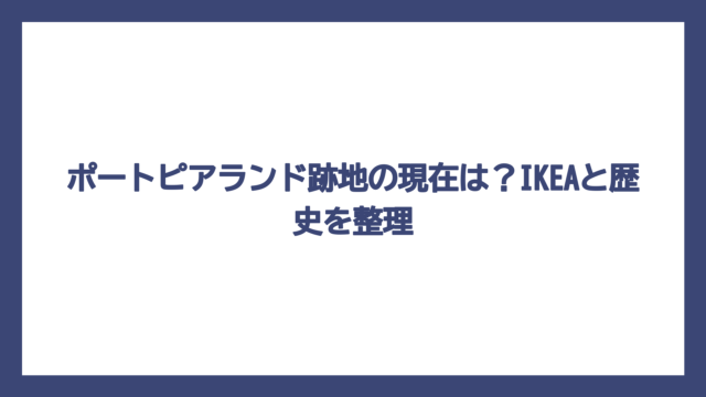 ポートピアランド跡地の現在は？IKEAと歴史を整理