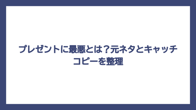 プレゼントに最悪とは？元ネタとキャッチコピーを整理