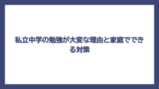 私立中学の勉強が大変な理由と家庭でできる対策
