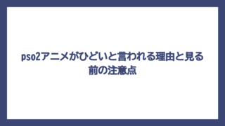 pso2アニメがひどいと言われる理由と見る前の注意点