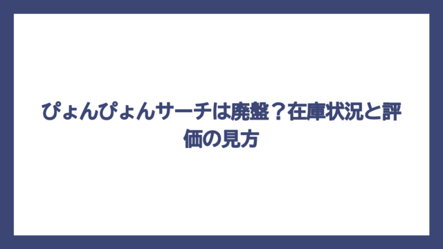 ぴょんぴょんサーチは廃盤？在庫状況と評価の見方