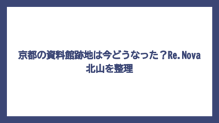 京都の資料館跡地は今どうなった？Re.Nova北山を整理