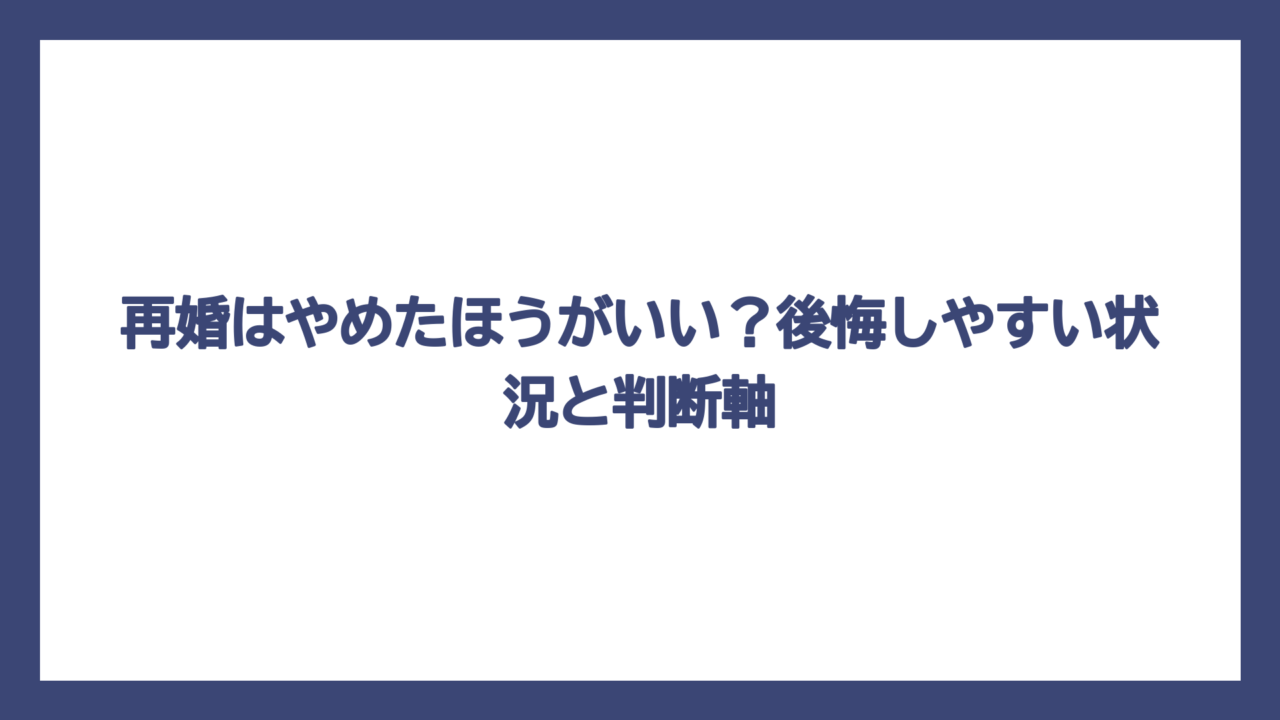 再婚はやめたほうがいい？後悔しやすい状況と判断軸