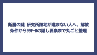 断層の謎 研究所跡地が進まない人へ、解放条件から99F-Bの隠し要素まで丸ごと整理